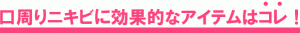 口周りニキビに効果的なアイテムはこれ！